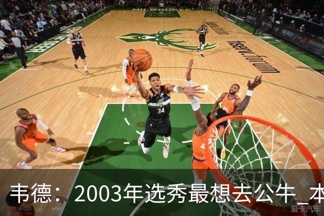 韦德：2003年选秀最想去公牛 本以为第7顺位被选中没想到热火截胡